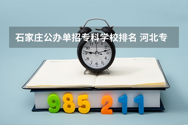 石家庄公办单招专科学校排名 河北专科学校排名公办