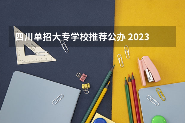 四川单招大专学校推荐公办 2023年四川单招公办学校分数线表