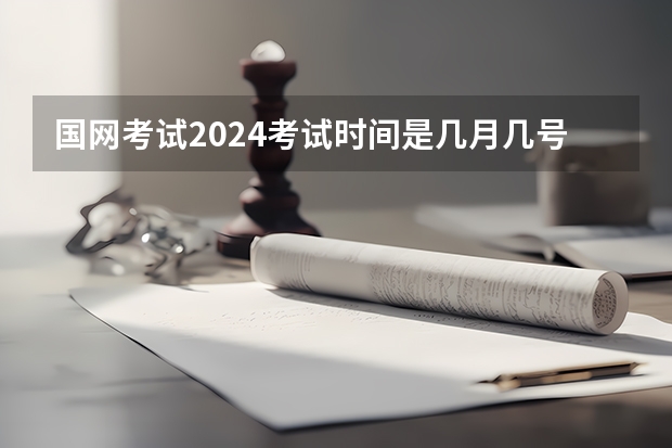 国网考试2024考试时间是几月几号呢？