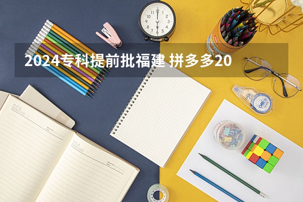 2024专科提前批福建 拼多多2024校招提前批启动，免群面@2024届应届生/冲