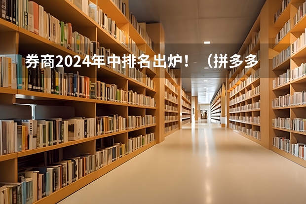 券商2024年中排名出炉！（拼多多2024校招提前批启动，免群面@2024届应届生/冲）