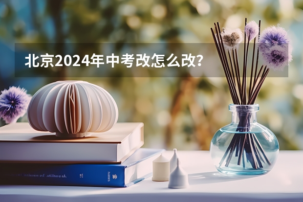 北京2024年中考改怎么改？