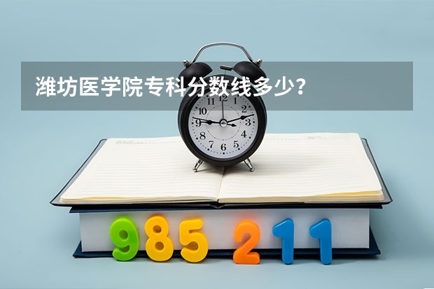 潍坊医学院专科分数线多少？