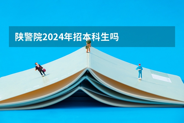 陕警院2024年招本科生吗