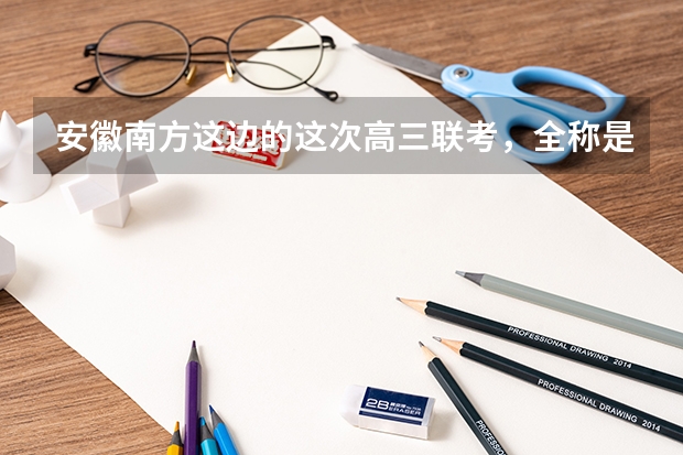 安徽南方这边的这次高三联考，全称是什么