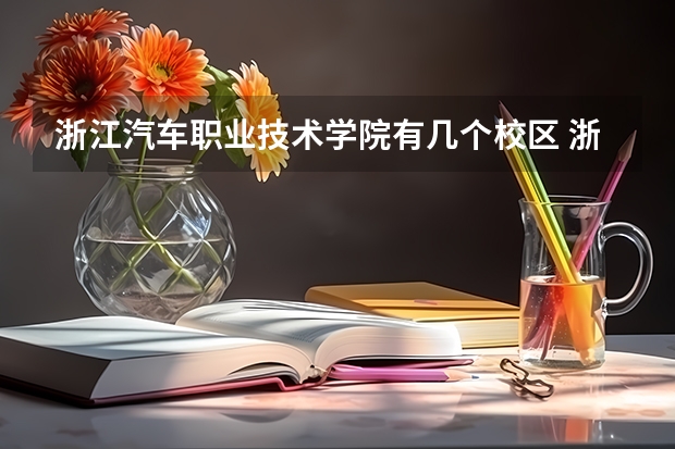 浙江汽车职业技术学院有几个校区 浙江汽车职业技术学院开设着那些专业