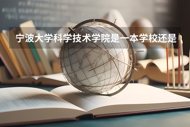 宁波大学科学技术学院是一本学校还是二本学校 宁波大学科学技术学院好不好考