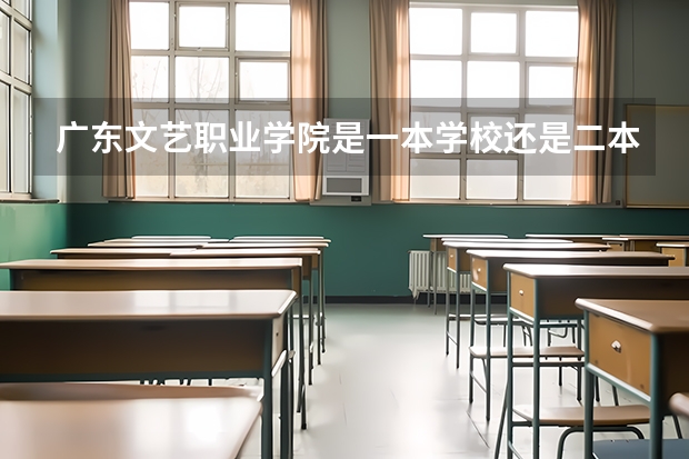 广东文艺职业学院是一本学校还是二本学校 广东文艺职业学院好不好考