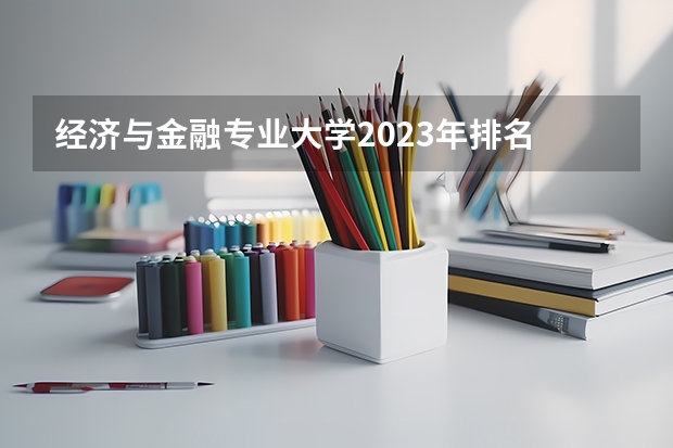 经济与金融专业大学2023年排名 2023年经济与金融专业前十名大学有哪些