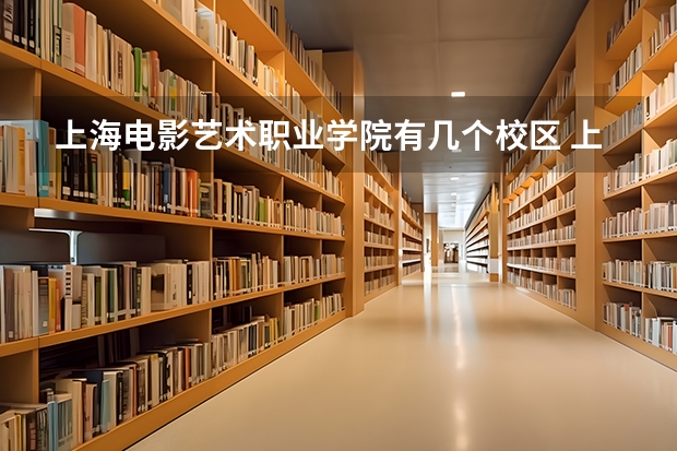 上海电影艺术职业学院有几个校区 上海电影艺术职业学院开设着那些专业