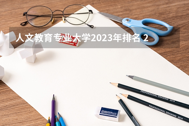 人文教育专业大学2023年排名 2023年人文教育专业前十名大学有哪些