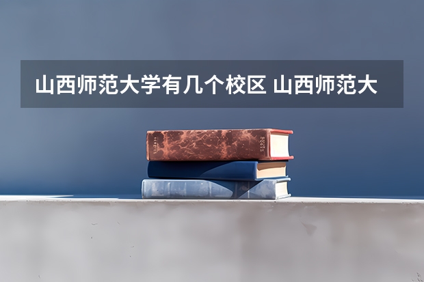 山西师范大学有几个校区 山西师范大学开设着那些专业