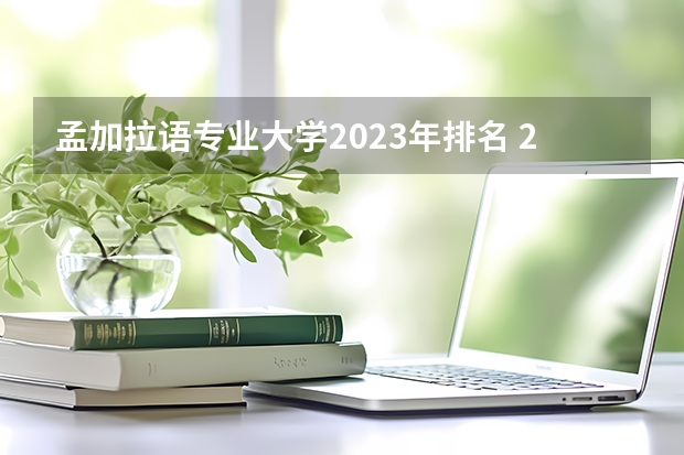 孟加拉语专业大学2023年排名 2023年孟加拉语专业前十名大学有哪些