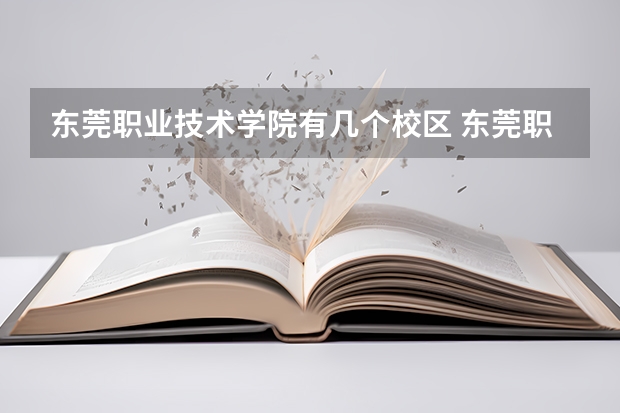 东莞职业技术学院有几个校区 东莞职业技术学院开设着那些专业