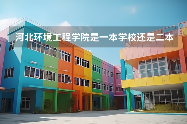 河北环境工程学院是一本学校还是二本学校 河北环境工程学院好不好考