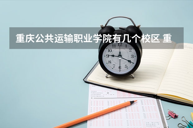 重庆公共运输职业学院有几个校区 重庆公共运输职业学院开设着那些专业