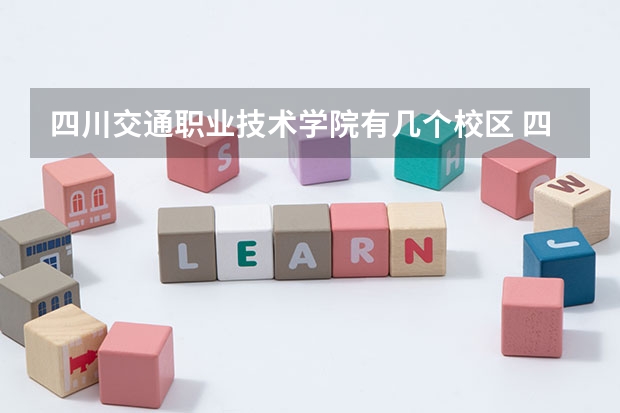 四川交通职业技术学院有几个校区 四川交通职业技术学院开设着那些专业