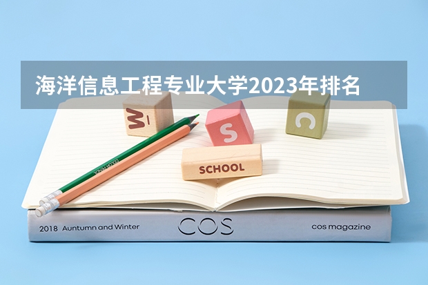 海洋信息工程专业大学2023年排名 2023年海洋信息工程专业前十名大学有哪些