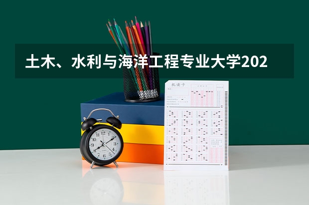 土木、水利与海洋工程专业大学2023年排名 2023年土木、水利与海洋工程专业前十名大学有哪些