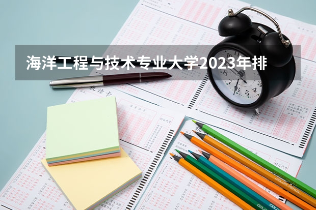 海洋工程与技术专业大学2023年排名 2023年海洋工程与技术专业前十名大学有哪些