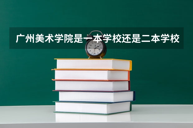 广州美术学院是一本学校还是二本学校 广州美术学院好不好考