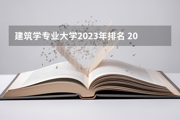 建筑学专业大学2023年排名 2023年建筑学专业前十名大学有哪些