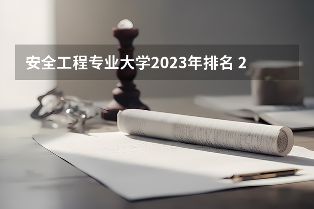 安全工程专业大学2023年排名 2023年安全工程专业前十名大学有哪些