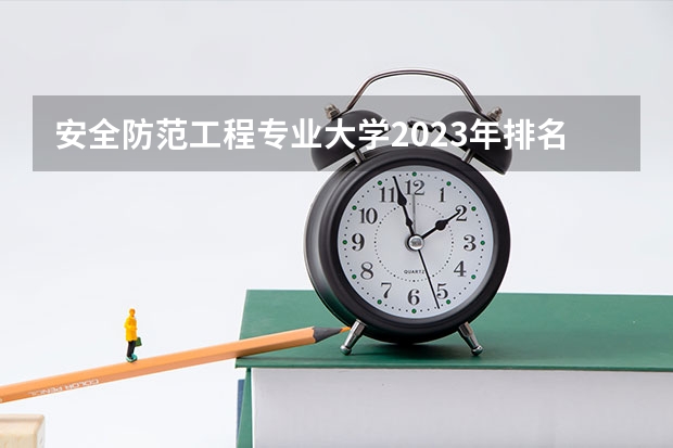 安全防范工程专业大学2023年排名 2023年安全防范工程专业前十名大学有哪些