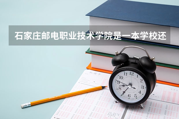 石家庄邮电职业技术学院是一本学校还是二本学校 石家庄邮电职业技术学院好不好考