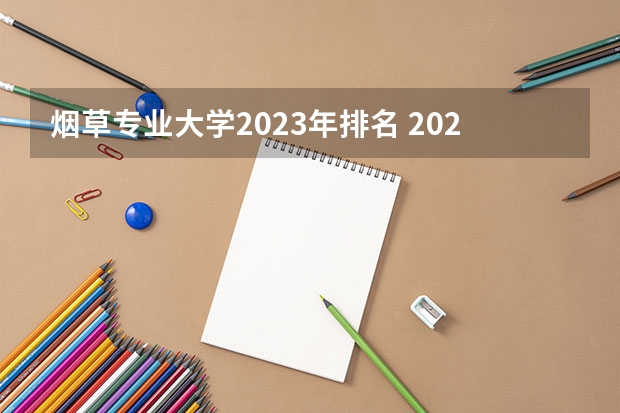 烟草专业大学2023年排名 2023年烟草专业前十名大学有哪些