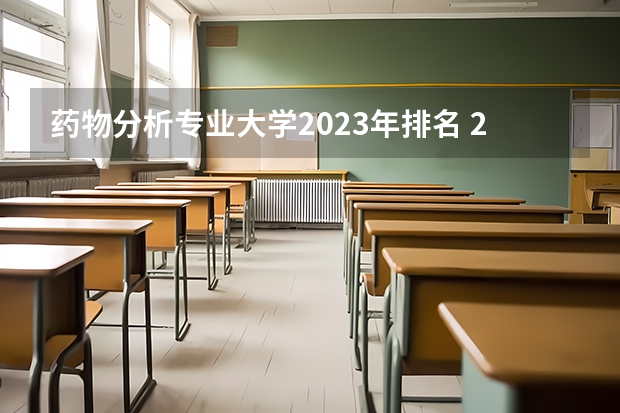 药物分析专业大学2023年排名 2023年药物分析专业前十名大学有哪些