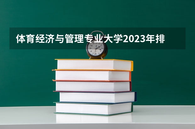 体育经济与管理专业大学2023年排名 2023年体育经济与管理专业前十名大学有哪些