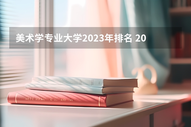 美术学专业大学2023年排名 2023年美术学专业前十名大学有哪些