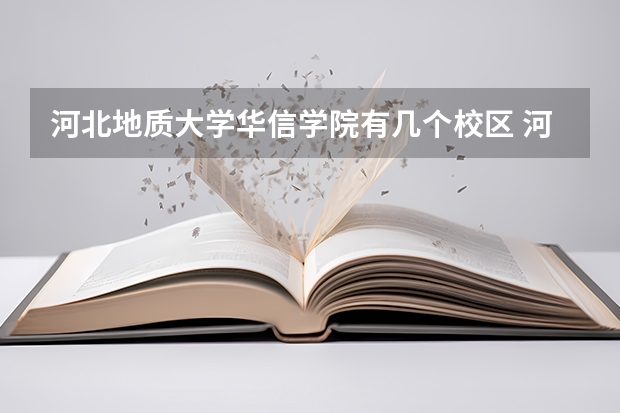 河北地质大学华信学院有几个校区 河北地质大学华信学院开设着那些专业