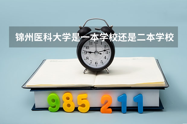 锦州医科大学是一本学校还是二本学校 锦州医科大学好不好考