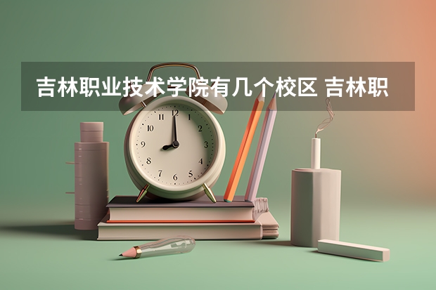 吉林职业技术学院有几个校区 吉林职业技术学院开设着那些专业