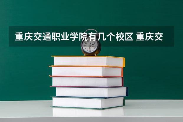 重庆交通职业学院有几个校区 重庆交通职业学院开设着那些专业