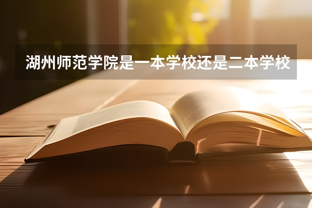 湖州师范学院是一本学校还是二本学校 湖州师范学院好不好考