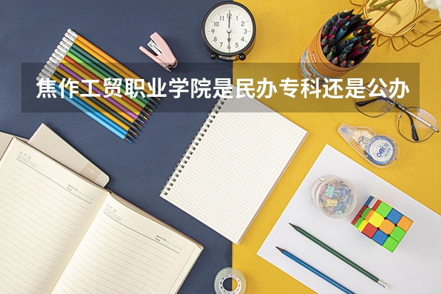 焦作工贸职业学院是民办专科还是公办 焦作工贸职业学院教育水平怎么样