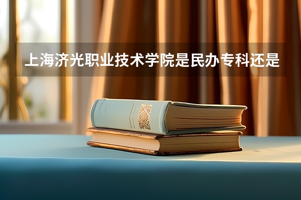 上海济光职业技术学院是民办专科还是公办 上海济光职业技术学院教育水平怎么样