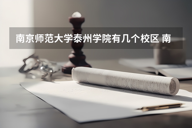 南京师范大学泰州学院有几个校区 南京师范大学泰州学院开设着那些专业