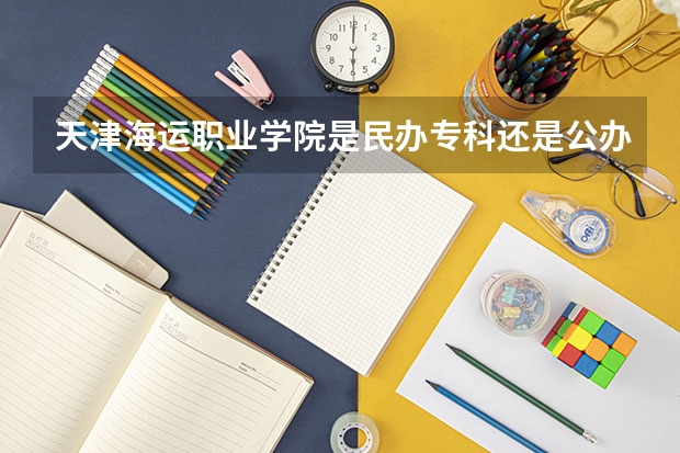 天津海运职业学院是民办专科还是公办 天津海运职业学院教育水平怎么样