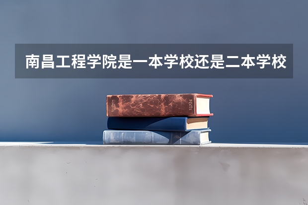 南昌工程学院是一本学校还是二本学校 南昌工程学院好不好考