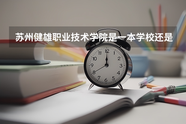 苏州健雄职业技术学院是一本学校还是二本学校 苏州健雄职业技术学院好不好考