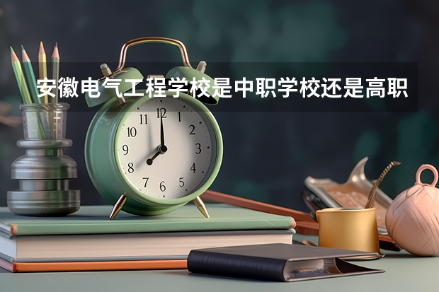 安徽电气工程学校是中职学校还是高职学校 安徽电气工程学校学校简介