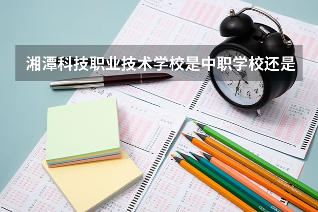 湘潭科技职业技术学校是中职学校还是高职学校 湘潭科技职业技术学校学校简介