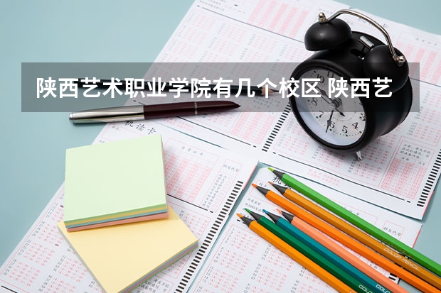 陕西艺术职业学院有几个校区 陕西艺术职业学院开设着那些专业