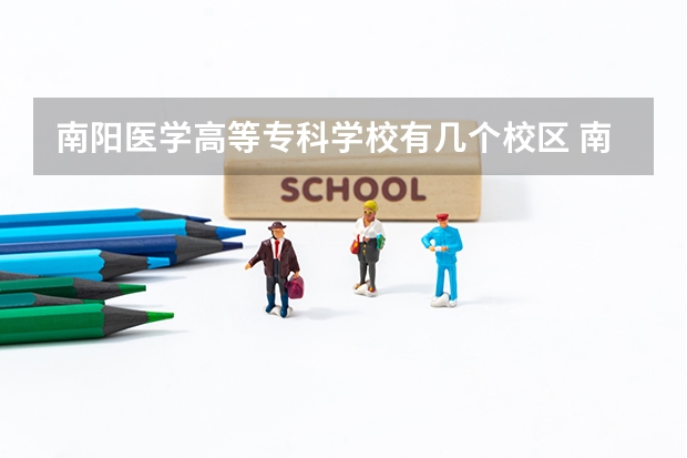 南阳医学高等专科学校有几个校区 南阳医学高等专科学校开设着那些专业