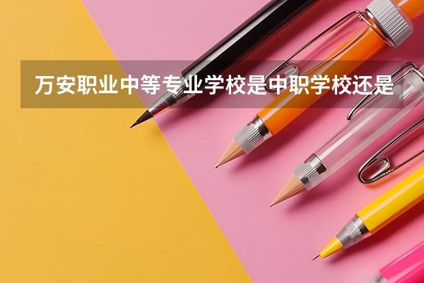 万安职业中等专业学校是中职学校还是高职学校 万安职业中等专业学校学校简介