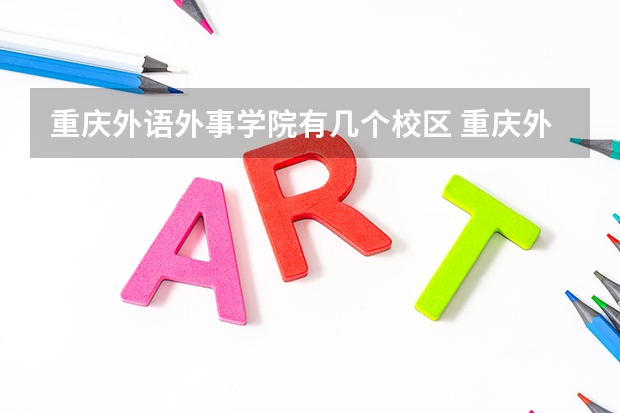 重庆外语外事学院有几个校区 重庆外语外事学院开设着那些专业